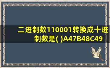 二进制数110001转换成十进制数是( )A47B48C49D51